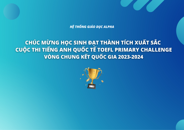 VINH DANH HỌC SINH ALPHA ĐẠT THÀNH TÍCH XUẤT SẮC TẠI VÒNG CHUNG KẾT QUỐC GIA CUỘC THI TIẾNG ANH QUỐC TẾ TOEFL PRIMARY CHALLENGE 2023-2024 6 news 0.041980001722843235